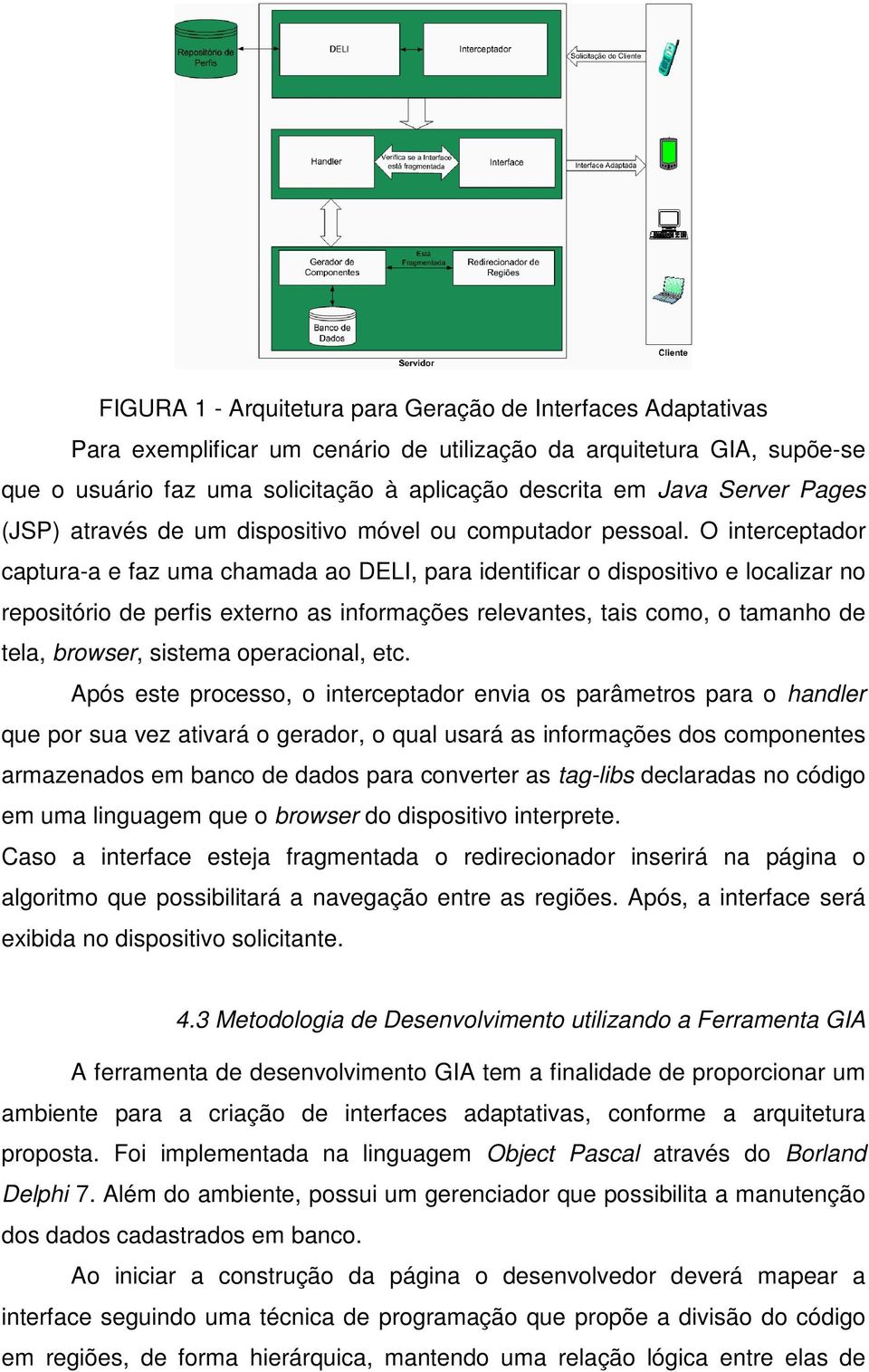 O interceptador captura-a e faz uma chamada ao DELI, para identificar o dispositivo e localizar no repositório de perfis externo as informações relevantes, tais como, o tamanho de tela, browser,