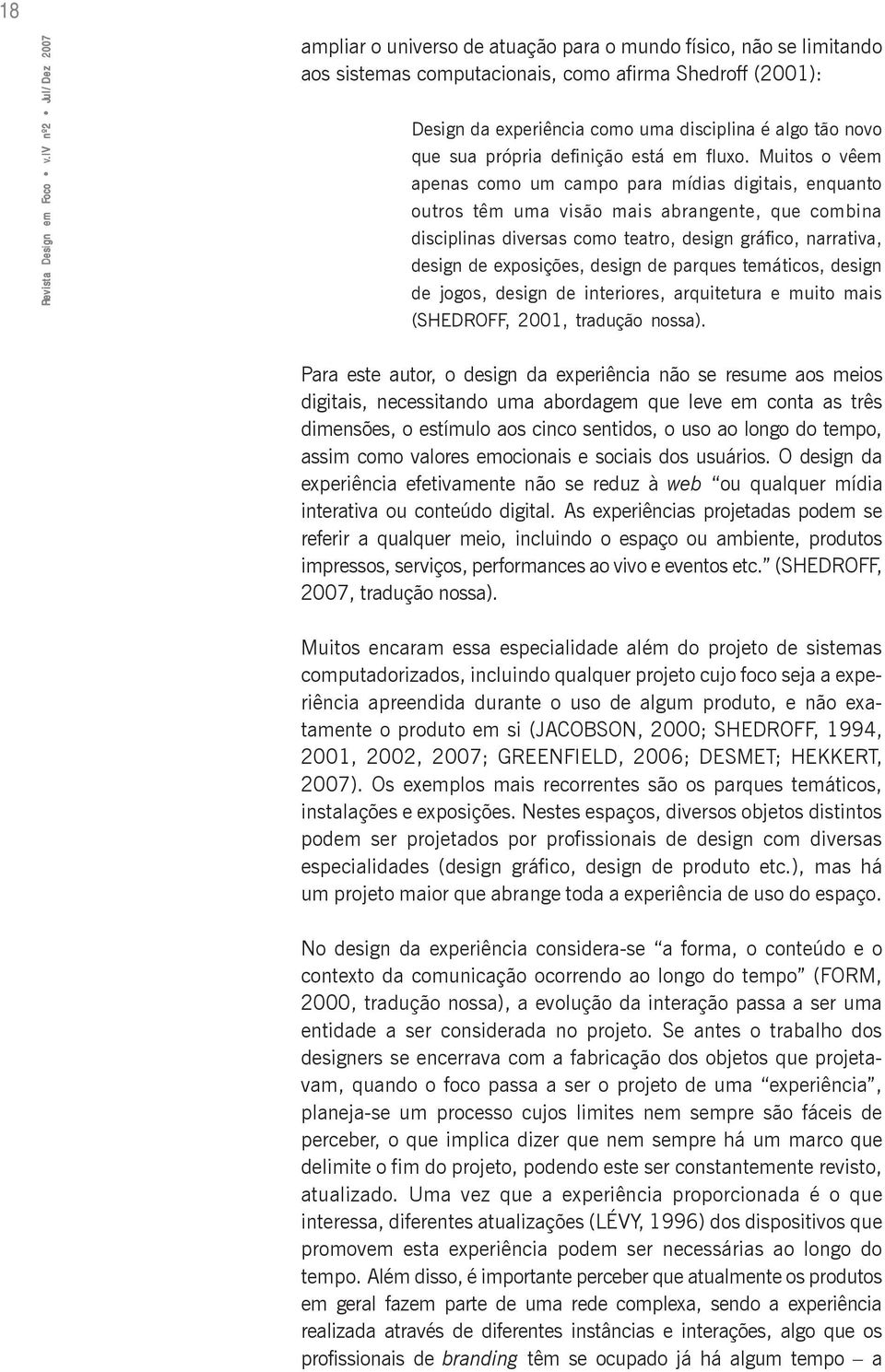 Muitos o vêem apenas como um campo para mídias digitais, enquanto outros têm uma visão mais abrangente, que combina disciplinas diversas como teatro, design gráfico, narrativa, design de exposições,