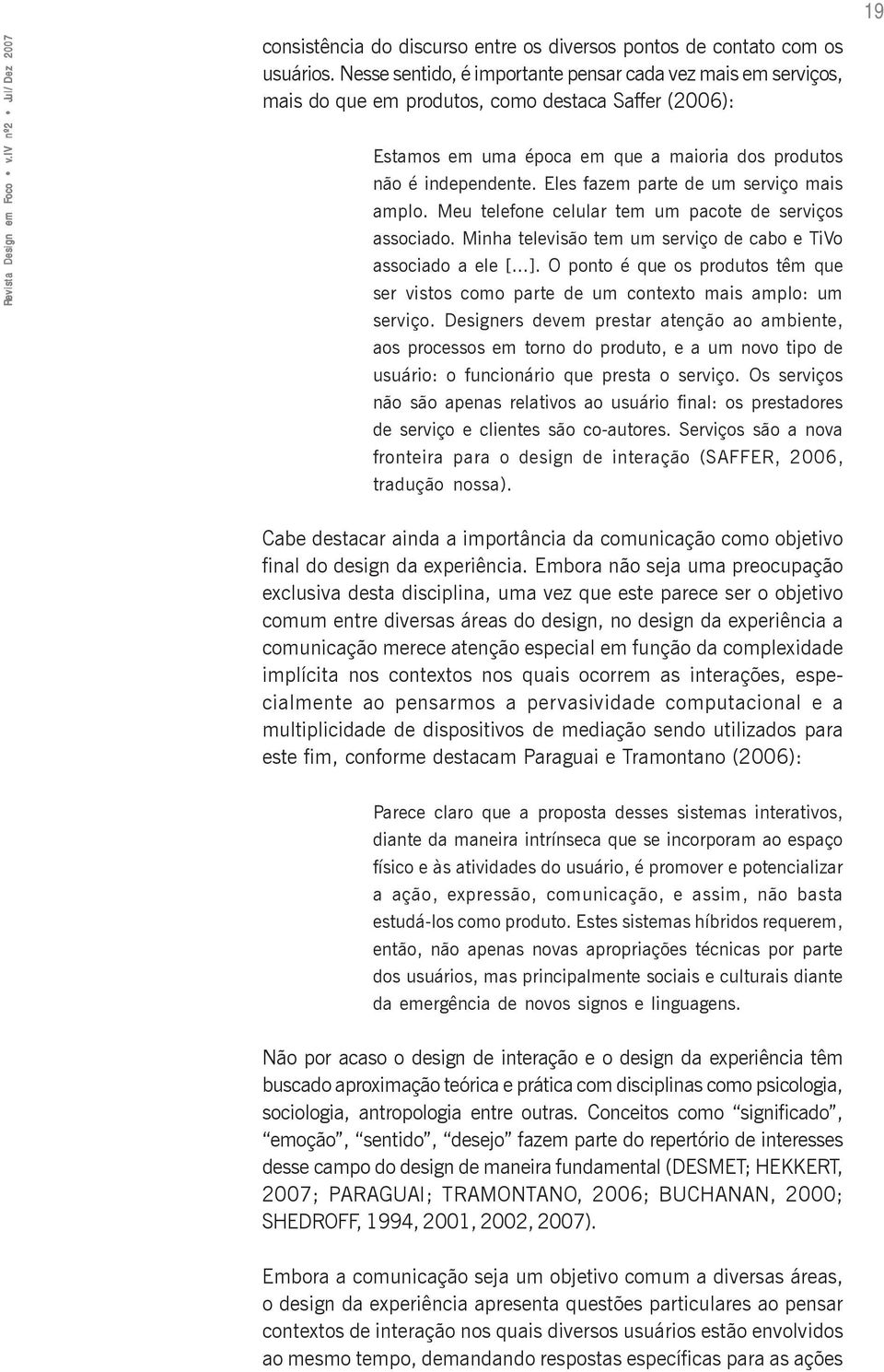 Eles fazem parte de um serviço mais amplo. Meu telefone celular tem um pacote de serviços associado. Minha televisão tem um serviço de cabo e TiVo associado a ele [...].