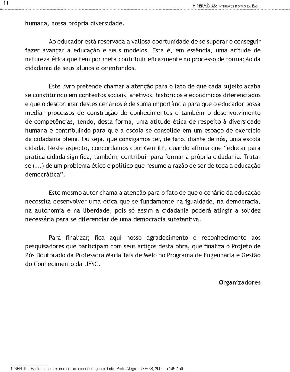 Este livro pretende chamar a atenção para o fato de que cada sujeito acaba se constituindo em contextos sociais, afetivos, históricos e econômicos diferenciados e que o descortinar destes cenários é