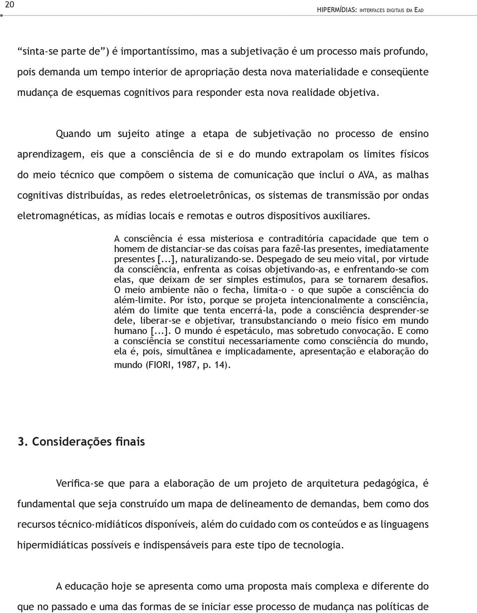 Quando um sujeito atinge a etapa de subjetivação no processo de ensino aprendizagem, eis que a consciência de si e do mundo extrapolam os limites físicos do meio técnico que compõem o sistema de