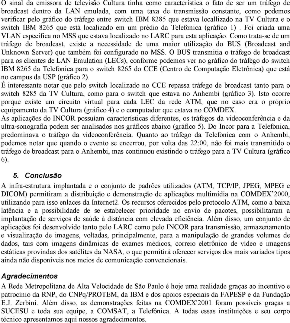 Foi criada uma VLAN específica no MSS que estava localizado no LARC para esta aplicação.