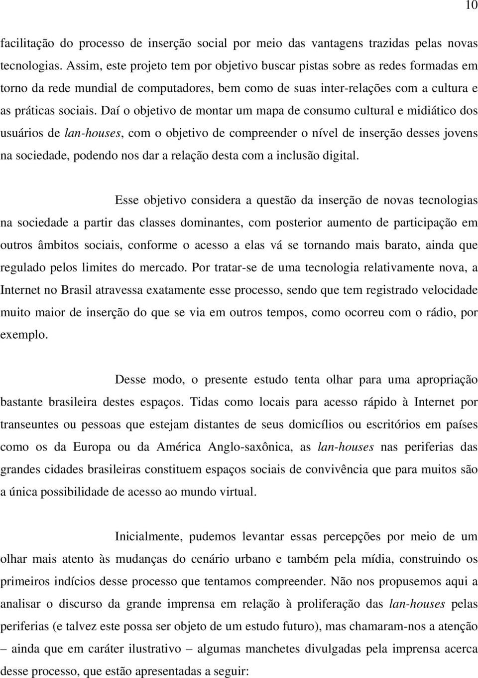 Daí o objetivo de montar um mapa de consumo cultural e midiático dos usuários de lan-houses, com o objetivo de compreender o nível de inserção desses jovens na sociedade, podendo nos dar a relação