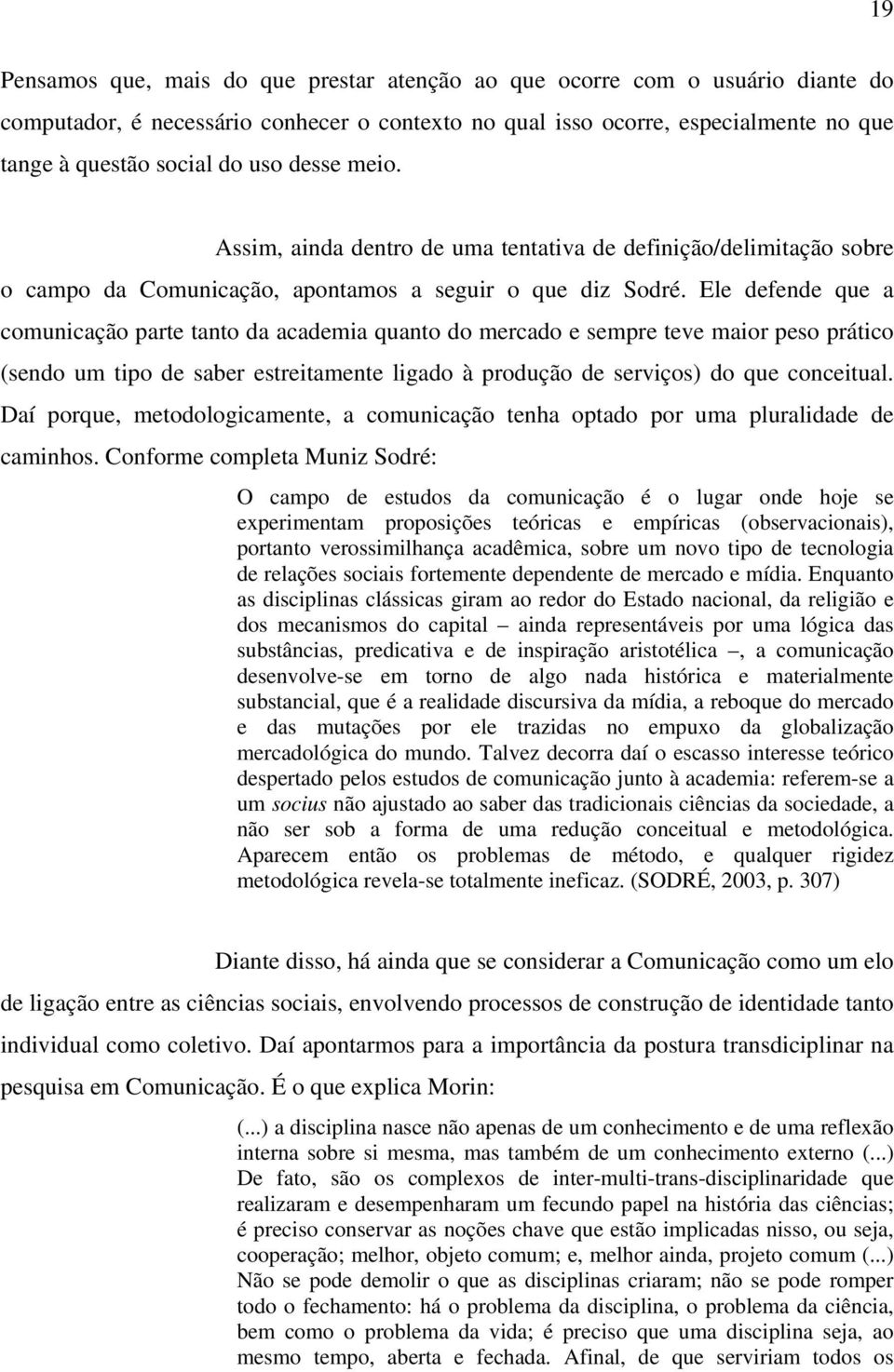 Ele defende que a comunicação parte tanto da academia quanto do mercado e sempre teve maior peso prático (sendo um tipo de saber estreitamente ligado à produção de serviços) do que conceitual.