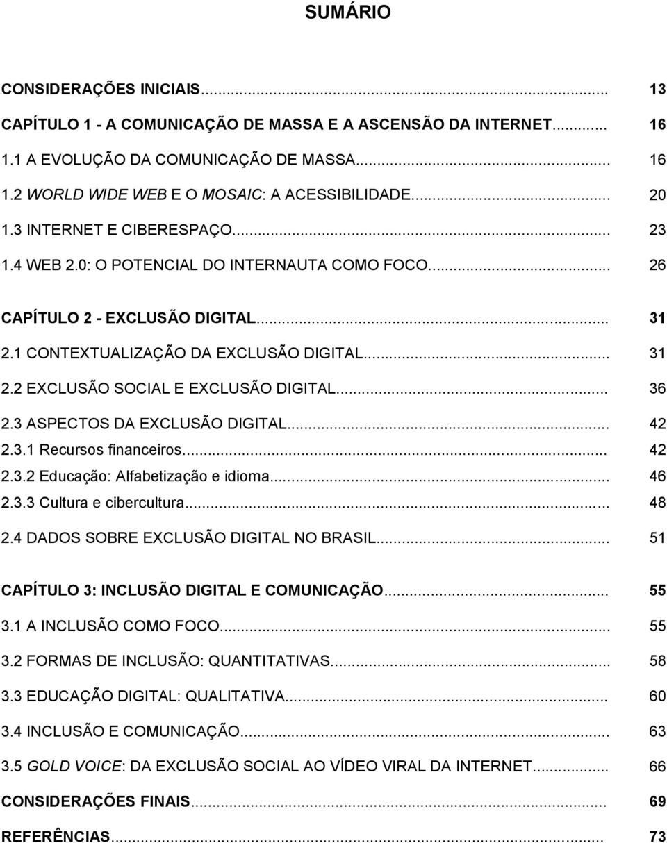 .. 2.3.1 Recursos financeiros... 2.3.2 Educação: Alfabetização e idioma... 2.3.3 Cultura e cibercultura... 2.4 DADOS SOBRE EXCLUSÃO DIGITAL NO BRASIL.