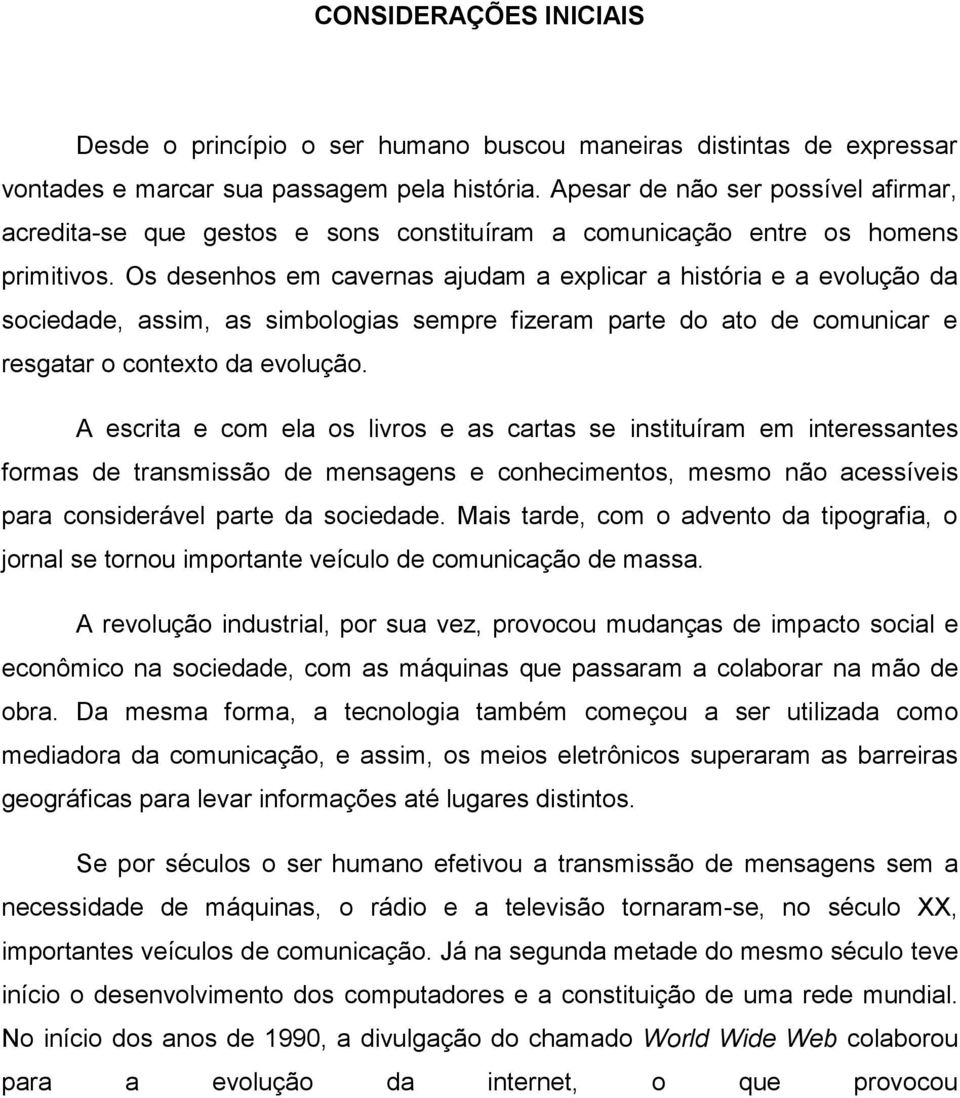 Os desenhos em cavernas ajudam a explicar a história e a evolução da sociedade, assim, as simbologias sempre fizeram parte do ato de comunicar e resgatar o contexto da evolução.