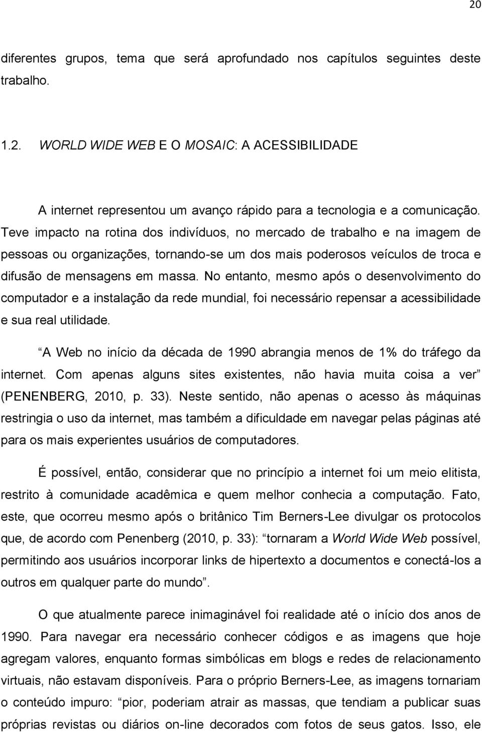 No entanto, mesmo após o desenvolvimento do computador e a instalação da rede mundial, foi necessário repensar a acessibilidade e sua real utilidade.