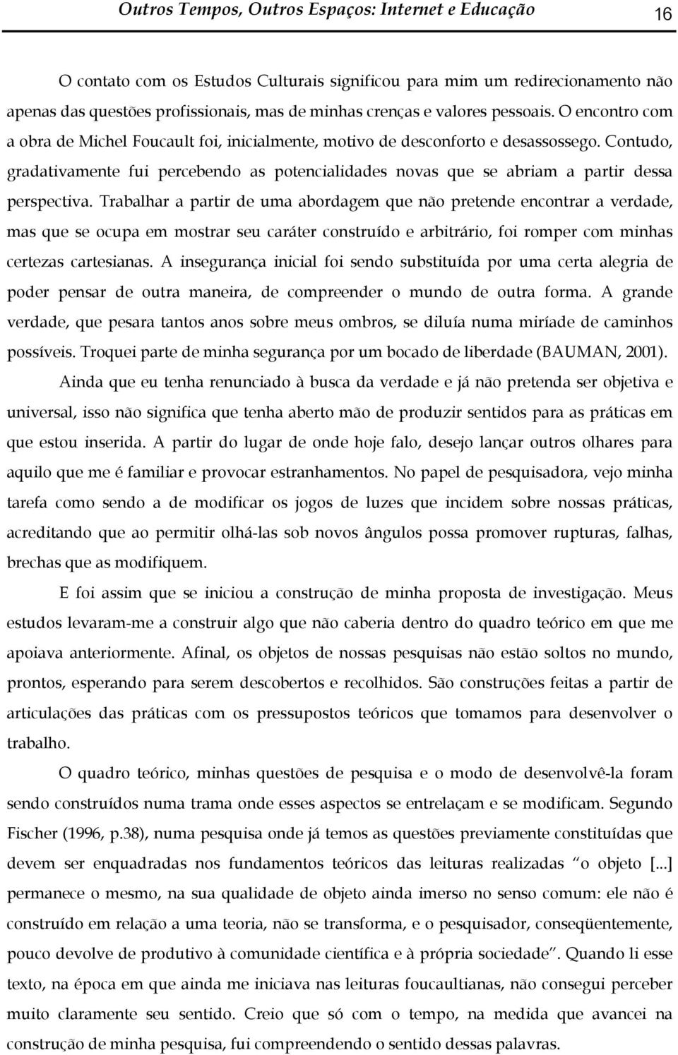 Contudo, gradativamente fui percebendo as potencialidades novas que se abriam a partir dessa perspectiva.