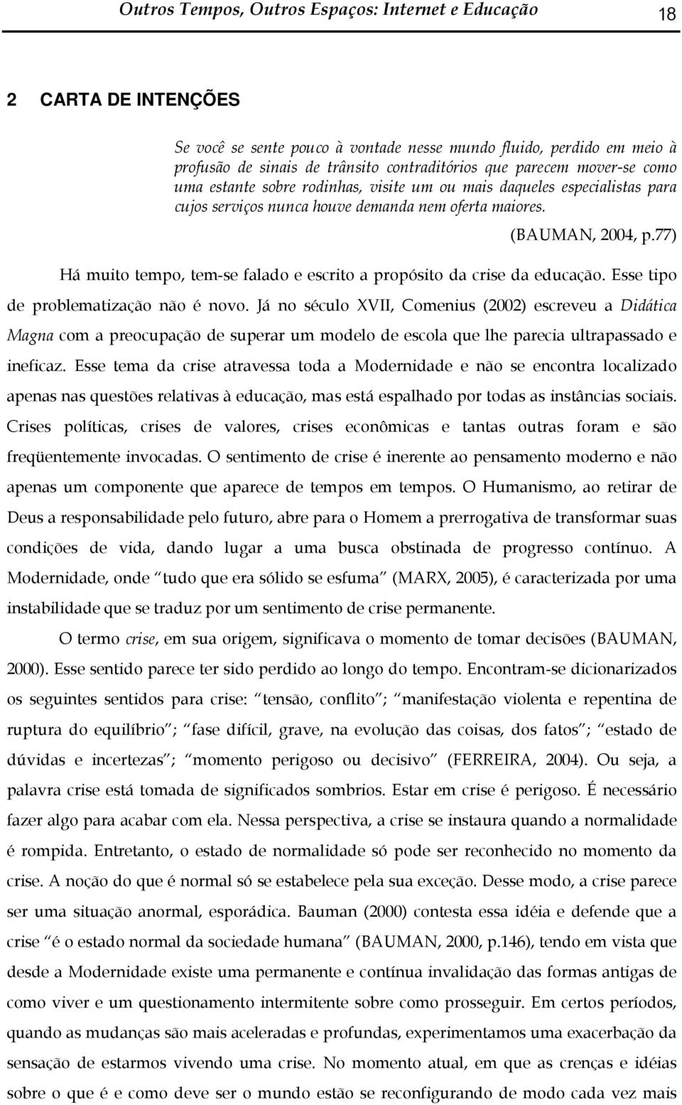 77) Há muito tempo, tem-se falado e escrito a propósito da crise da educação. Esse tipo de problematização não é novo.