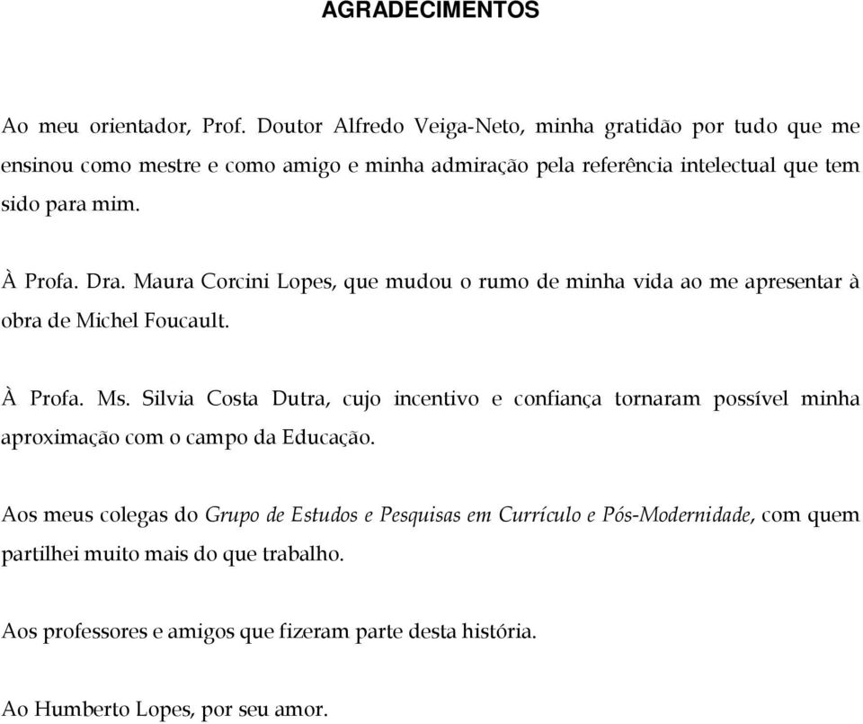 À Profa. Dra. Maura Corcini Lopes, que mudou o rumo de minha vida ao me apresentar à obra de Michel Foucault. À Profa. Ms.