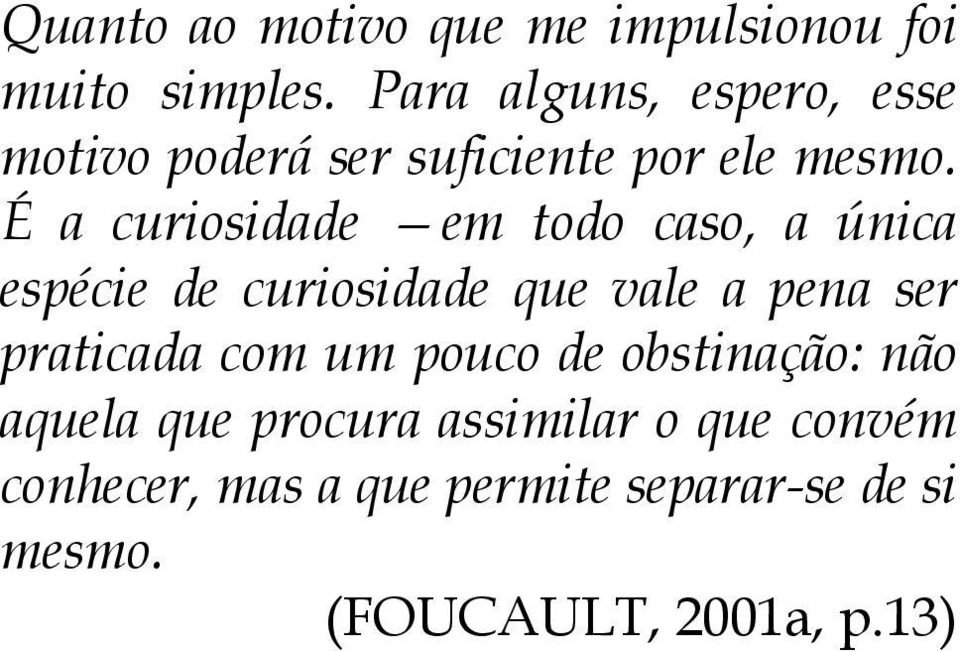 É a curiosidade em todo caso, a única espécie de curiosidade que vale a pena ser praticada