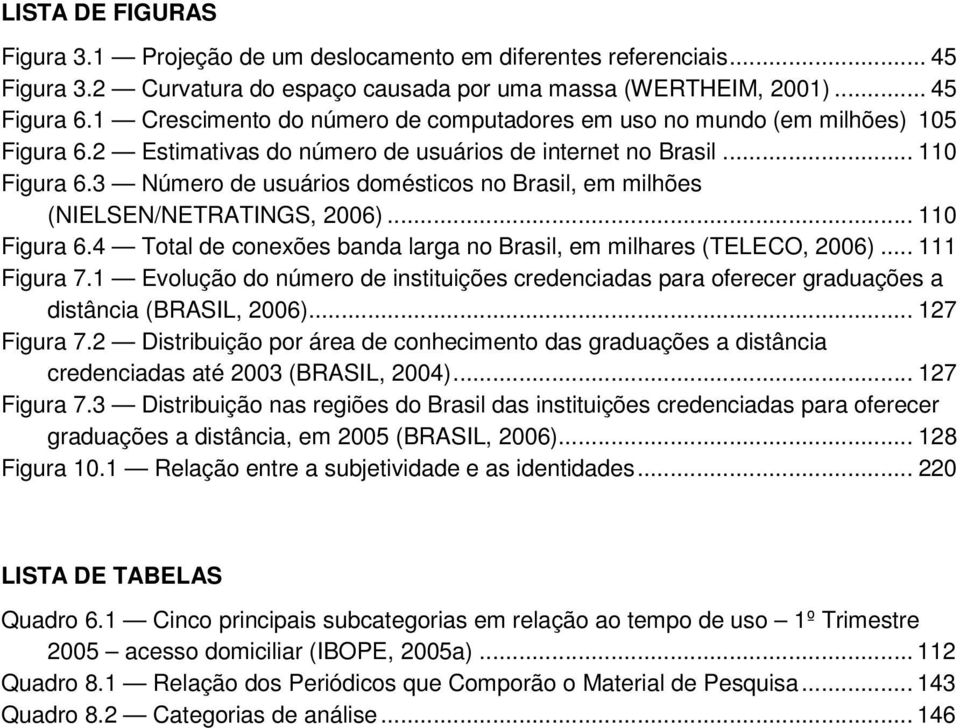 3 Número de usuários domésticos no Brasil, em milhões (NIELSEN/NETRATINGS, 2006)... 110 Figura 6.4 Total de conexões banda larga no Brasil, em milhares (TELECO, 2006)... 111 Figura 7.