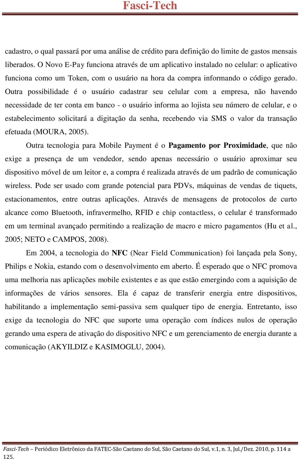 Outra possibilidade é o usuário cadastrar seu celular com a empresa, não havendo necessidade de ter conta em banco - o usuário informa ao lojista seu número de celular, e o estabelecimento solicitará