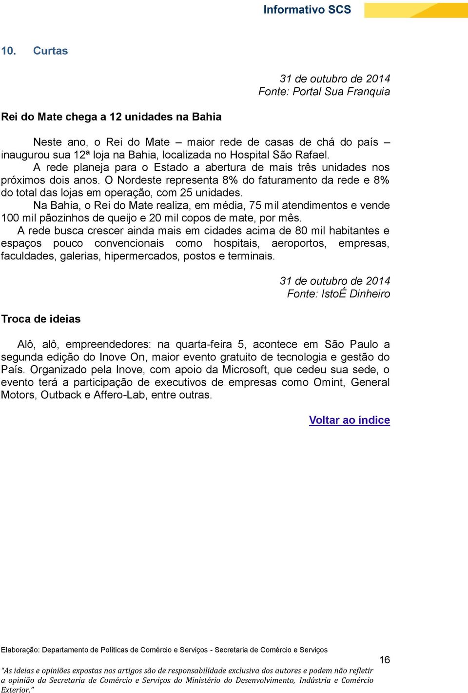 O Nordeste representa 8% do faturamento da rede e 8% do total das lojas em operação, com 25 unidades.