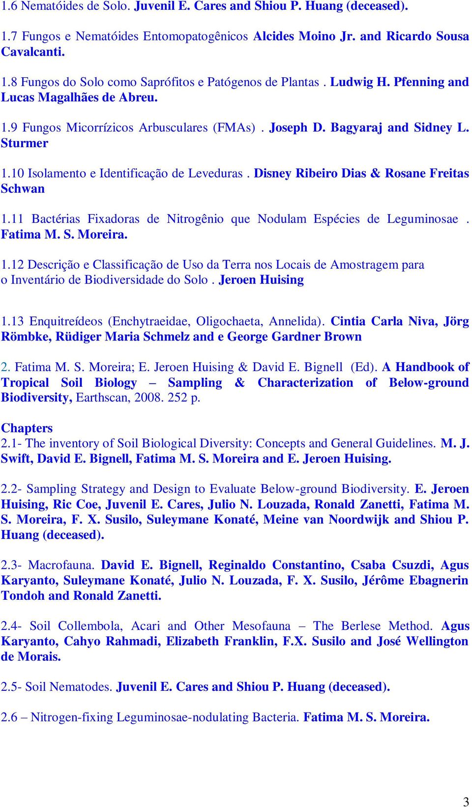 Disney Ribeiro Dias & Rosane Freitas Schwan 1.11 Bactérias Fixadoras de Nitrogênio que Nodulam Espécies de Leguminosae. Fatima M. S. Moreira. 1.12 Descrição e Classificação de Uso da Terra nos Locais de Amostragem para o Inventário de Biodiversidade do Solo.