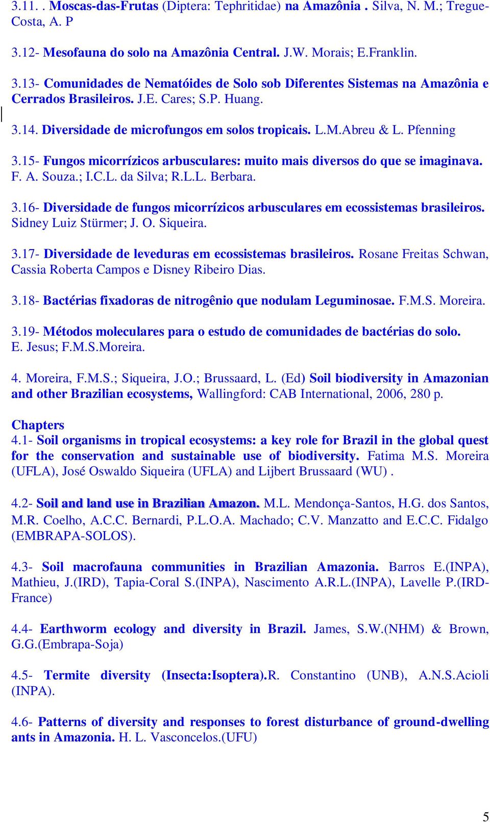 L.L. Berbara. 3.16- Diversidade de fungos micorrízicos arbusculares em ecossistemas brasileiros. Sidney Luiz Stürmer; J. O. Siqueira. 3.17- Diversidade de leveduras em ecossistemas brasileiros.