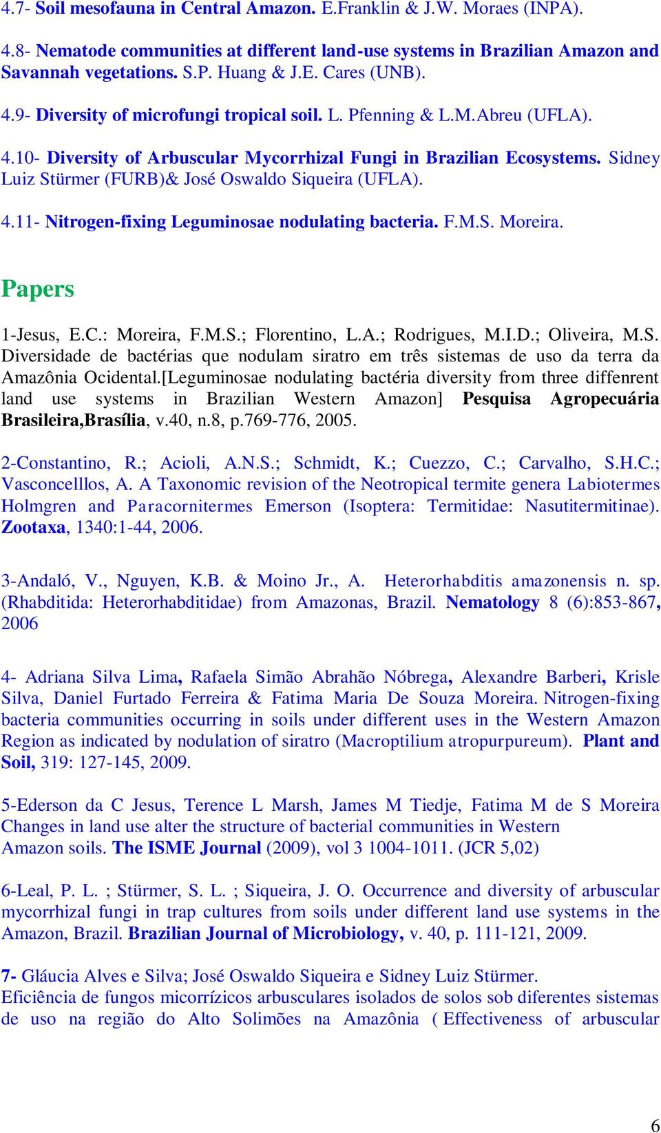 Sidney Luiz Stürmer (FURB)& José Oswaldo Siqueira (UFLA). 4.11- Nitrogen-fixing Leguminosae nodulating bacteria. F.M.S. Moreira. Papers 1-Jesus, E.C.: Moreira, F.M.S.; Florentino, L.A.; Rodrigues, M.