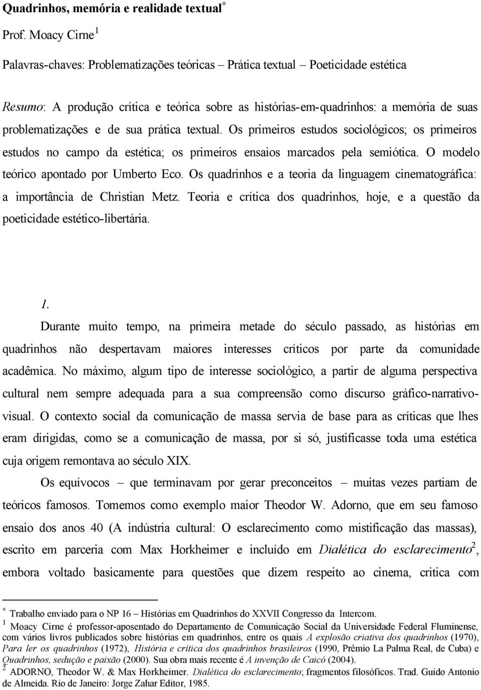 e de sua prática textual. Os primeiros estudos sociológicos; os primeiros estudos no campo da estética; os primeiros ensaios marcados pela semiótica. O modelo teórico apontado por Umberto Eco.