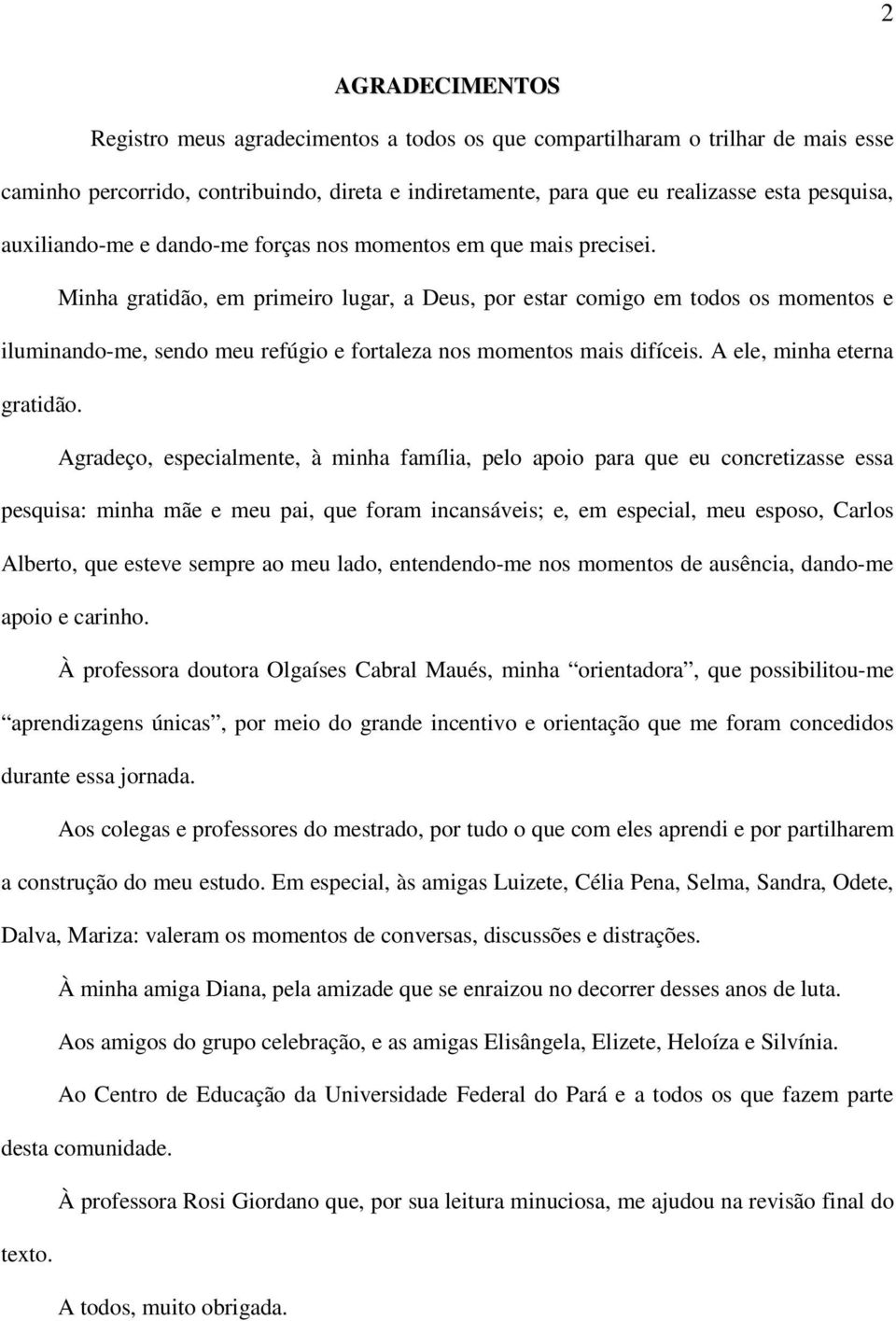 Minha gratidão, em primeiro lugar, a Deus, por estar comigo em todos os momentos e iluminando-me, sendo meu refúgio e fortaleza nos momentos mais difíceis. A ele, minha eterna gratidão.