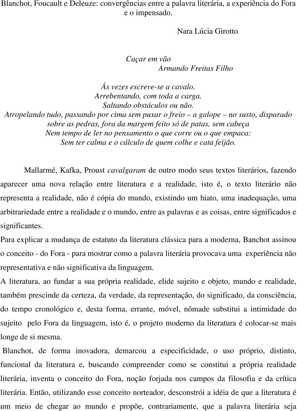 Atropelando tudo, passando por cima sem puxar o freio a galope no susto, disparado sobre as pedras, fora da margem feito só de patas, sem cabeça Nem tempo de ler no pensamento o que corre ou o que