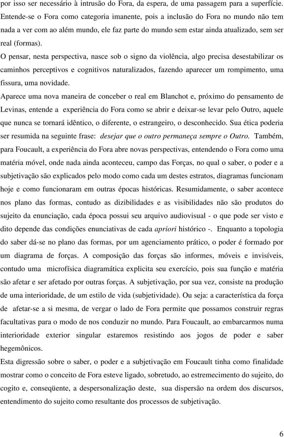 O pensar, nesta perspectiva, nasce sob o signo da violência, algo precisa desestabilizar os caminhos perceptivos e cognitivos naturalizados, fazendo aparecer um rompimento, uma fissura, uma novidade.