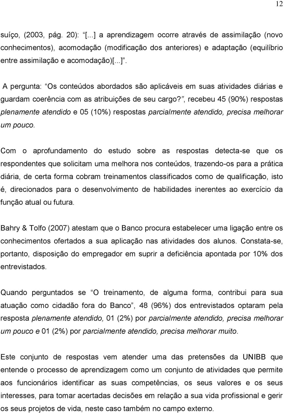 Com o aprofundamento do estudo sobre as respostas detecta-se que os respondentes que solicitam uma melhora nos conteúdos, trazendo-os para a prática diária, de certa forma cobram treinamentos