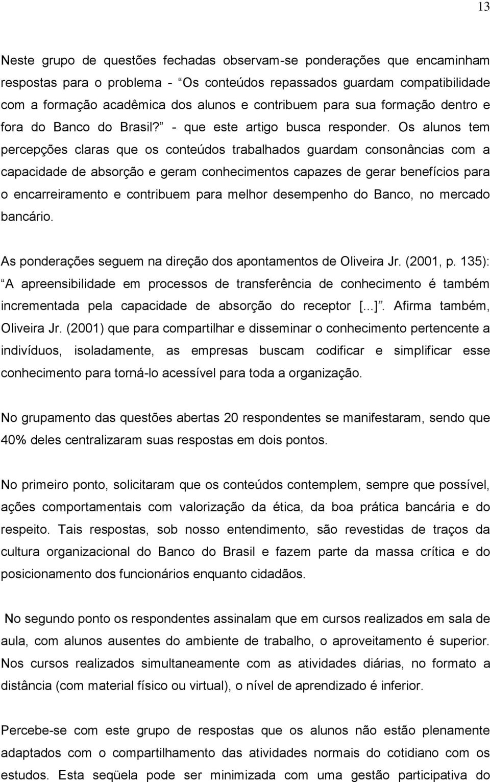 Os alunos tem percepções claras que os conteúdos trabalhados guardam consonâncias com a capacidade de absorção e geram conhecimentos capazes de gerar benefícios para o encarreiramento e contribuem