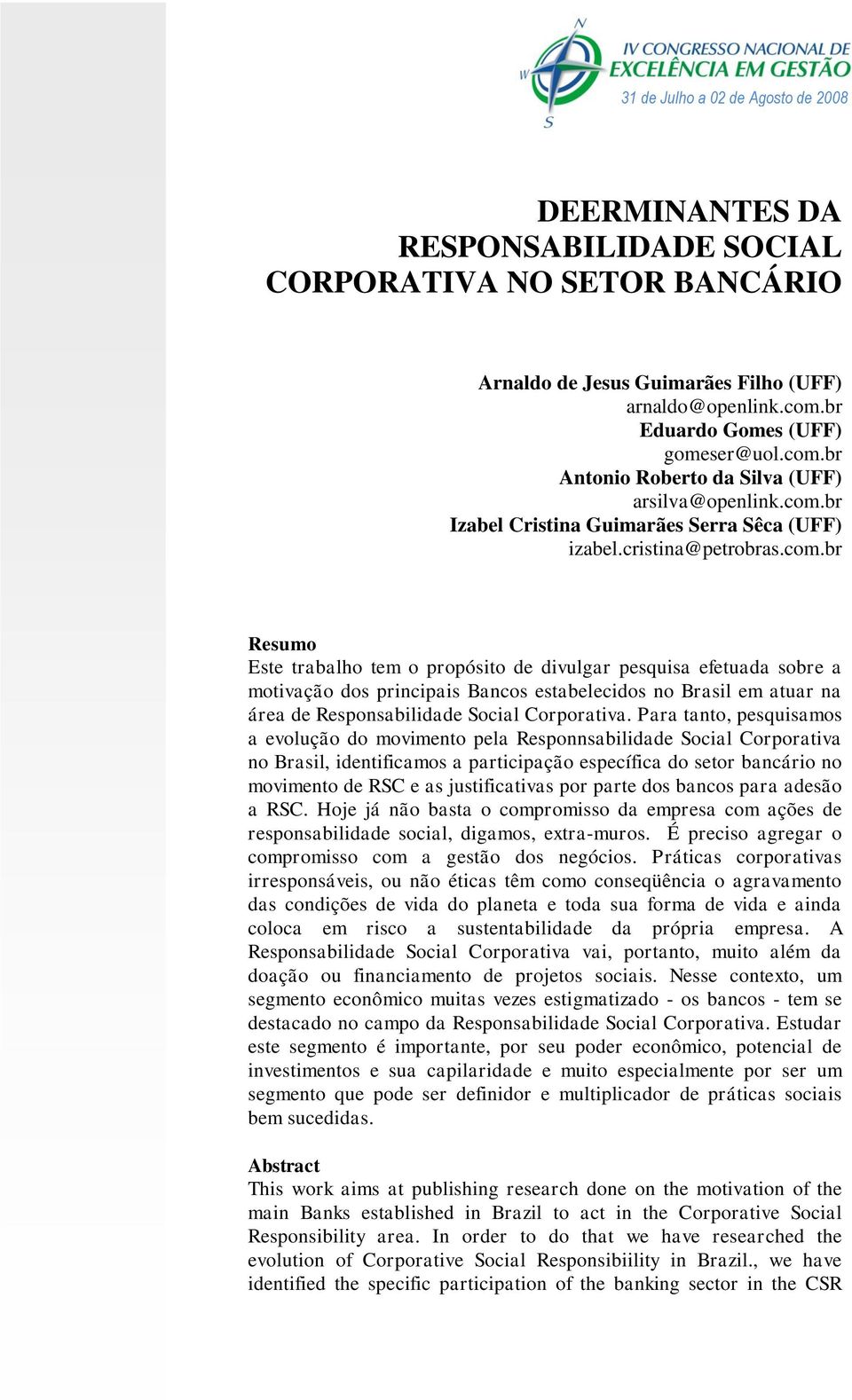 Para tanto, pesquisamos a evolução do movimento pela Responnsabilidade Social Corporativa no Brasil, identificamos a participação específica do setor bancário no movimento de RSC e as justificativas