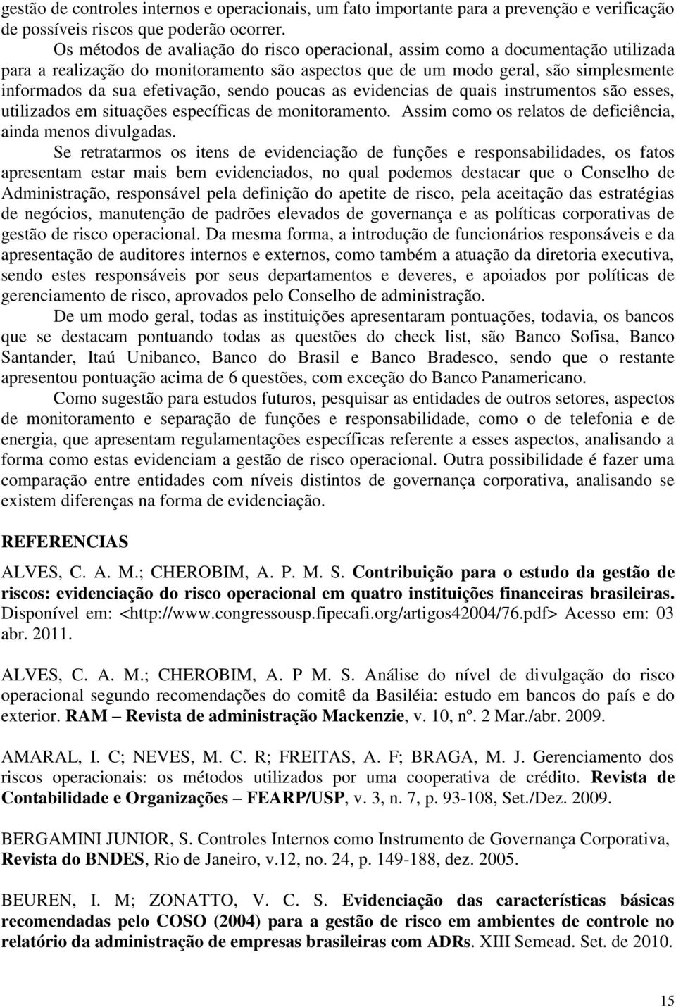 sendo poucas as evidencias de quais instrumentos são esses, utilizados em situações específicas de monitoramento. Assim como os relatos de deficiência, ainda menos divulgadas.