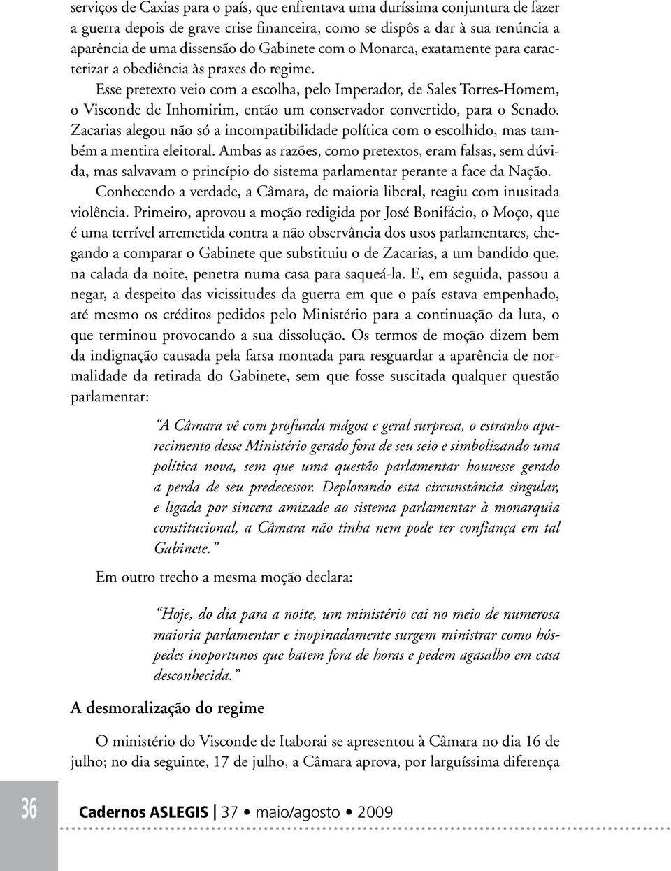 Esse pretexto veio com a escolha, pelo Imperador, de Sales Torres-Homem, o Visconde de Inhomirim, então um conservador convertido, para o Senado.