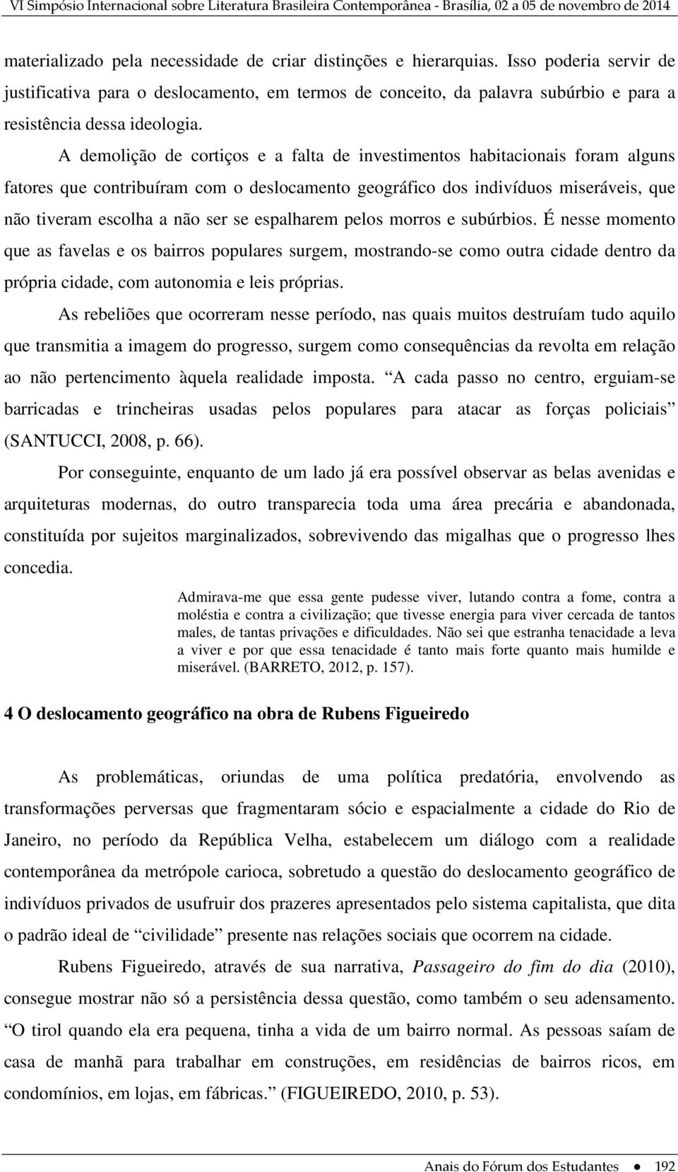 A demolição de cortiços e a falta de investimentos habitacionais foram alguns fatores que contribuíram com o deslocamento geográfico dos indivíduos miseráveis, que não tiveram escolha a não ser se