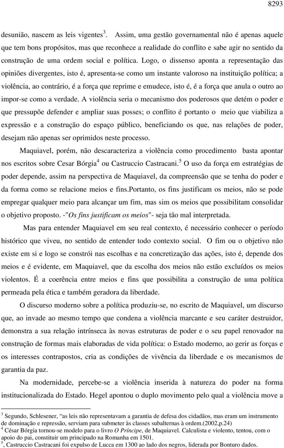 Logo, o dissenso aponta a representação das opiniões divergentes, isto é, apresenta-se como um instante valoroso na instituição política; a violência, ao contrário, é a força que reprime e emudece,