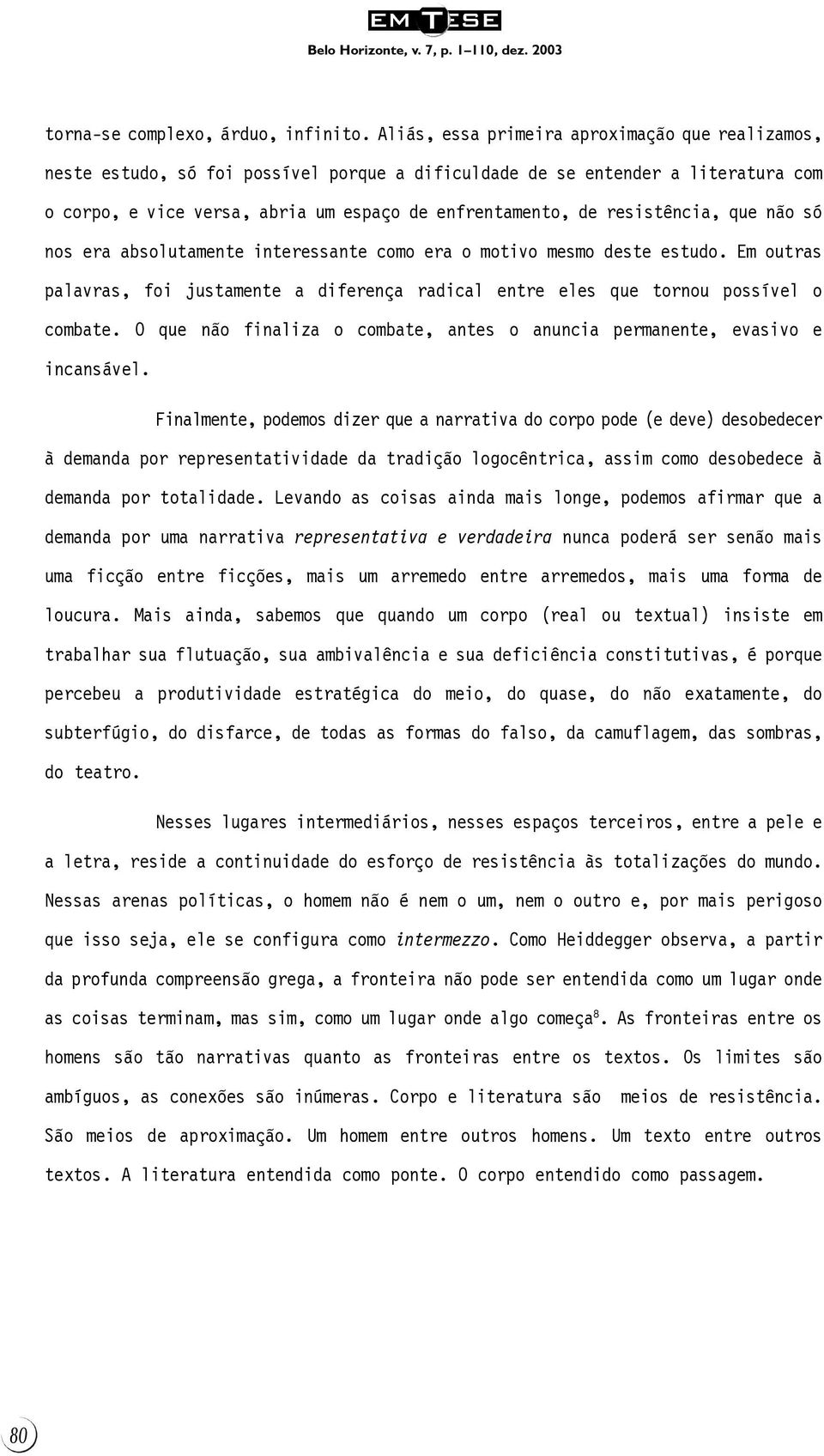 resistência, que não só nos era absolutamente interessante como era o motivo mesmo deste estudo. Em outras palavras, foi justamente a diferença radical entre eles que tornou possível o combate.