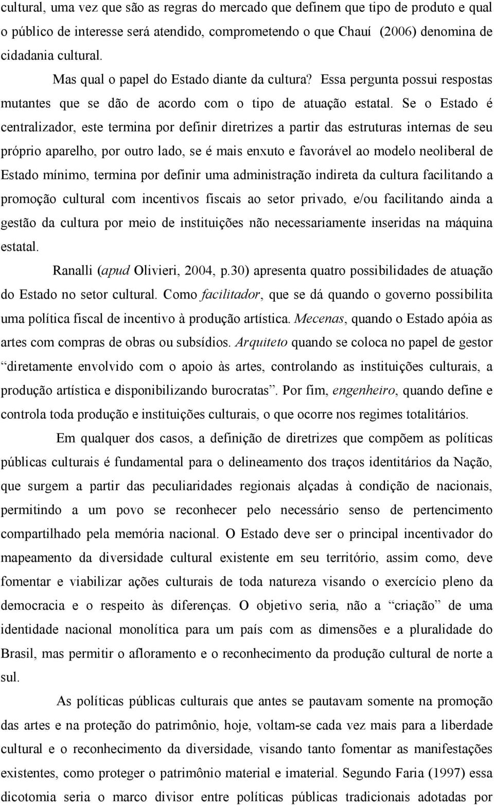 Se o Estado é centralizador, este termina por definir diretrizes a partir das estruturas internas de seu próprio aparelho, por outro lado, se é mais enxuto e favorável ao modelo neoliberal de Estado