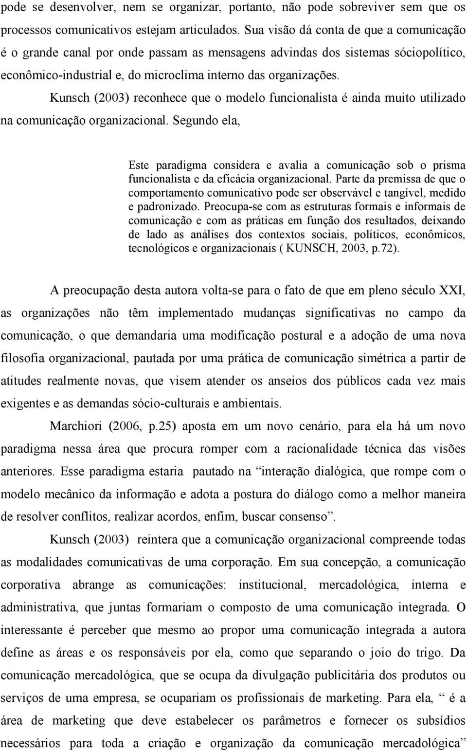 Kunsch (2003) reconhece que o modelo funcionalista é ainda muito utilizado na comunicação organizacional.