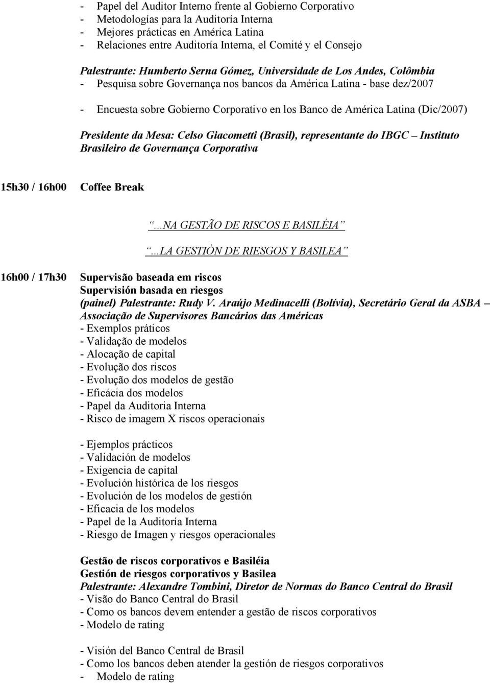 América Latina (Dic/2007) Presidente da Mesa: Celso Giacometti (Brasil), representante do IBGC Instituto Brasileiro de Governança Corporativa 15h30 / 16h00...NA GESTÃO DE RISCOS E BASILÉIA.