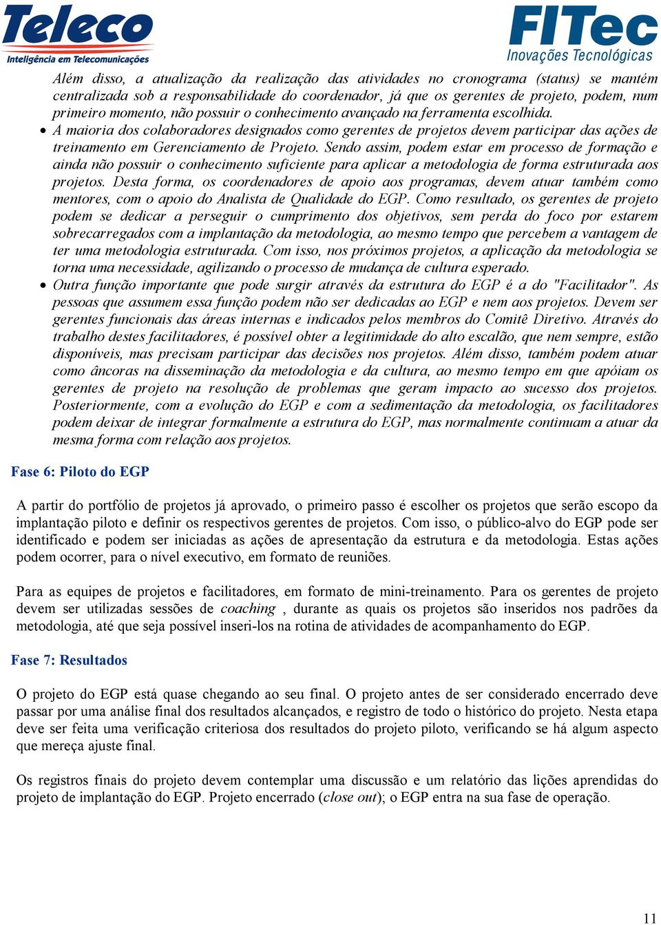 Sendo assim, podem estar em processo de formação e ainda não possuir o conhecimento suficiente para aplicar a metodologia de forma estruturada aos projetos.