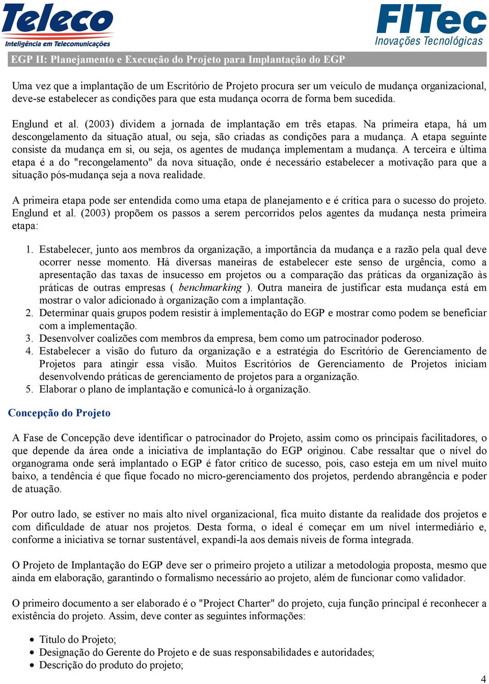 Na primeira etapa, há um descongelamento da situação atual, ou seja, são criadas as condições para a mudança.