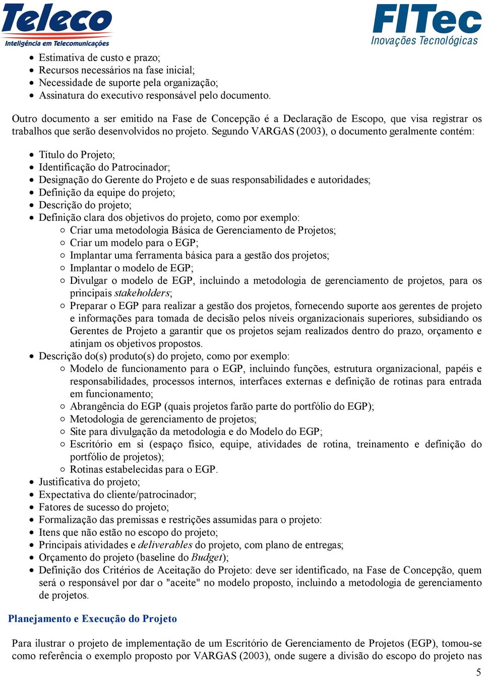 Segundo VARGAS (2003), o documento geralmente contém: Título do Projeto; Identificação do Patrocinador; Designação do Gerente do Projeto e de suas responsabilidades e autoridades; Definição da equipe