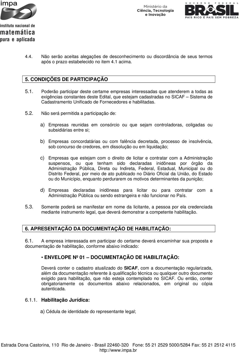 Poderão participar deste certame empresas interessadas que atenderem a todas as exigências constantes deste Edital, que estejam cadastradas no SICAF Sistema de Cadastramento Unificado de Fornecedores