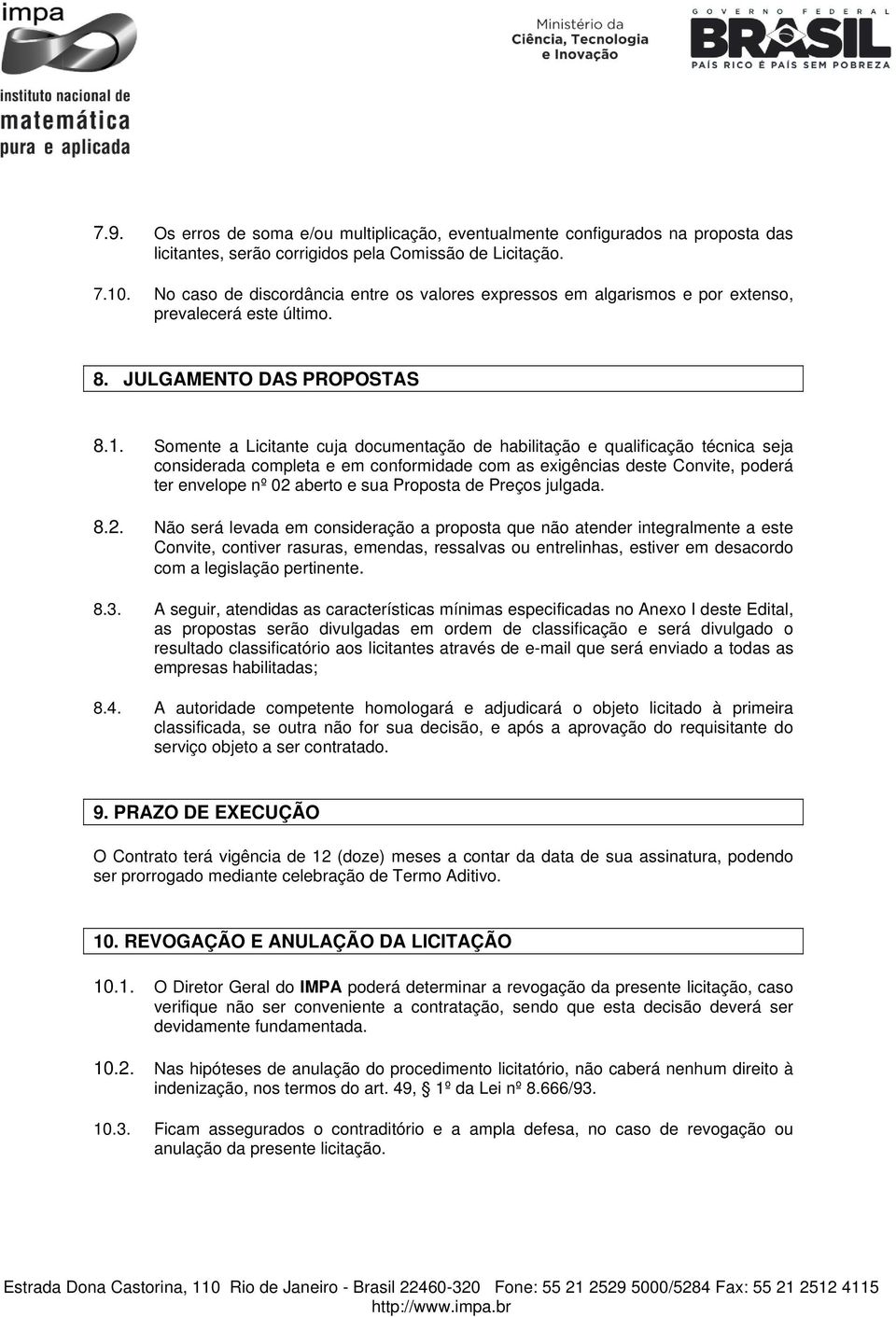 Somente a Licitante cuja documentação de habilitação e qualificação técnica seja considerada completa e em conformidade com as exigências deste Convite, poderá ter envelope nº 02 aberto e sua