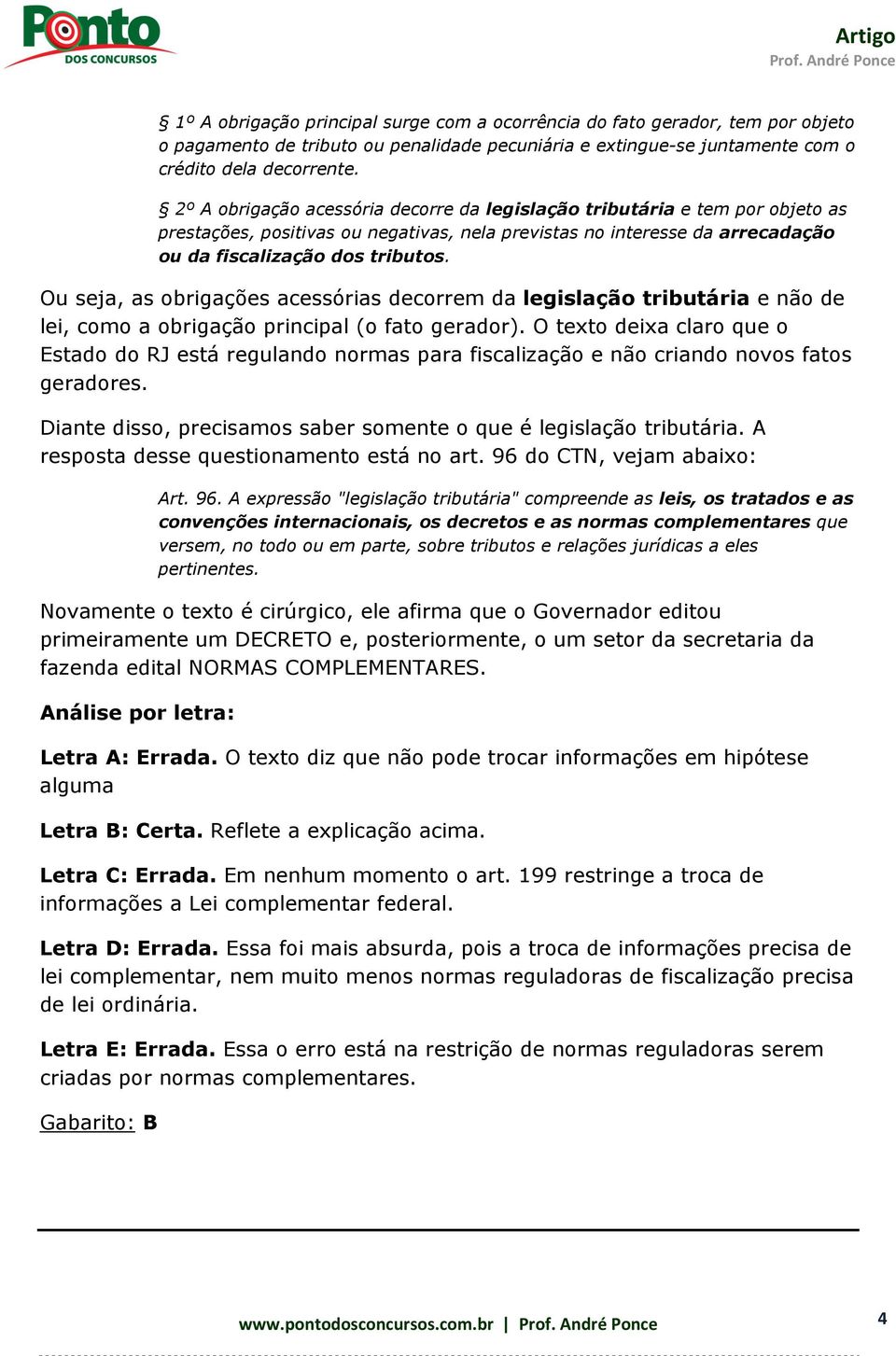 Ou seja, as obrigações acessórias decorrem da legislação tributária e não de lei, como a obrigação principal (o fato gerador).