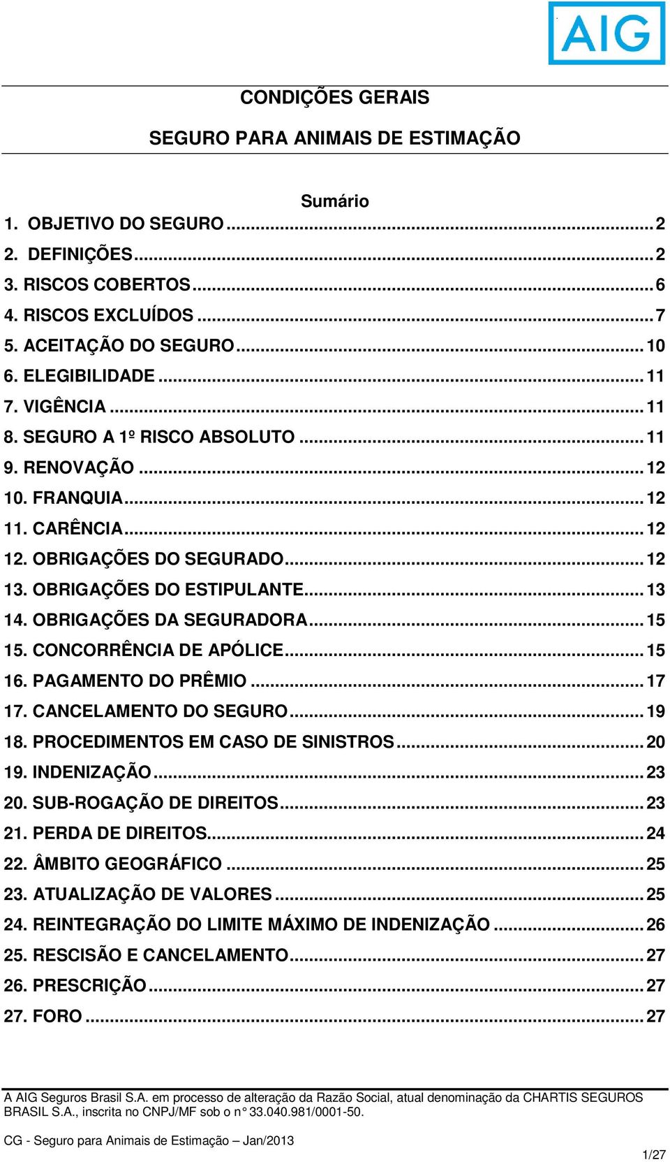 OBRIGAÇÕES DA SEGURADORA... 15 15. CONCORRÊNCIA DE APÓLICE... 15 16. PAGAMENTO DO PRÊMIO... 17 17. CANCELAMENTO DO SEGURO... 19 18. PROCEDIMENTOS EM CASO DE SINISTROS... 20 19. INDENIZAÇÃO... 23 20.