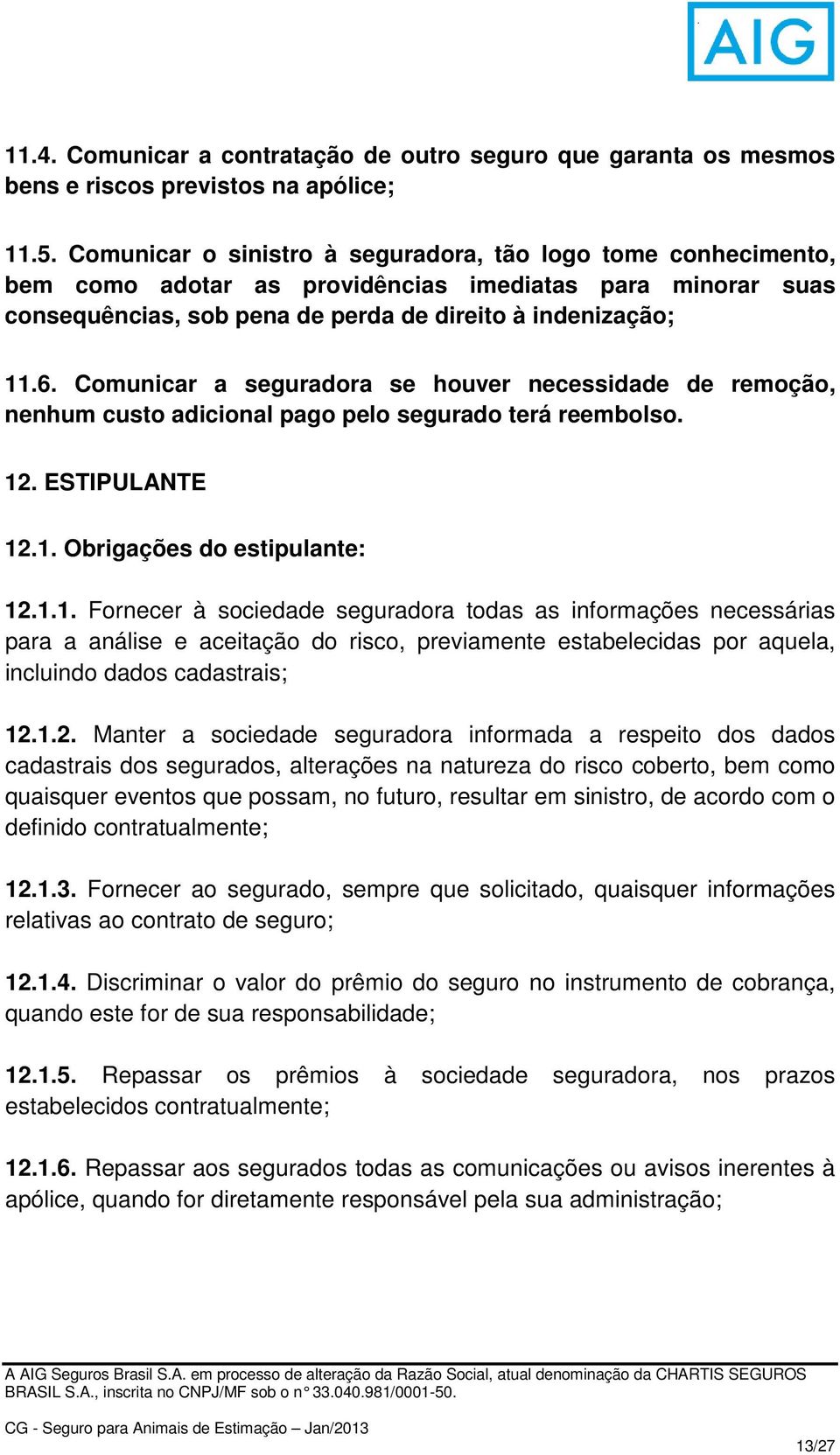 Comunicar a seguradora se houver necessidade de remoção, nenhum custo adicional pago pelo segurado terá reembolso. 12