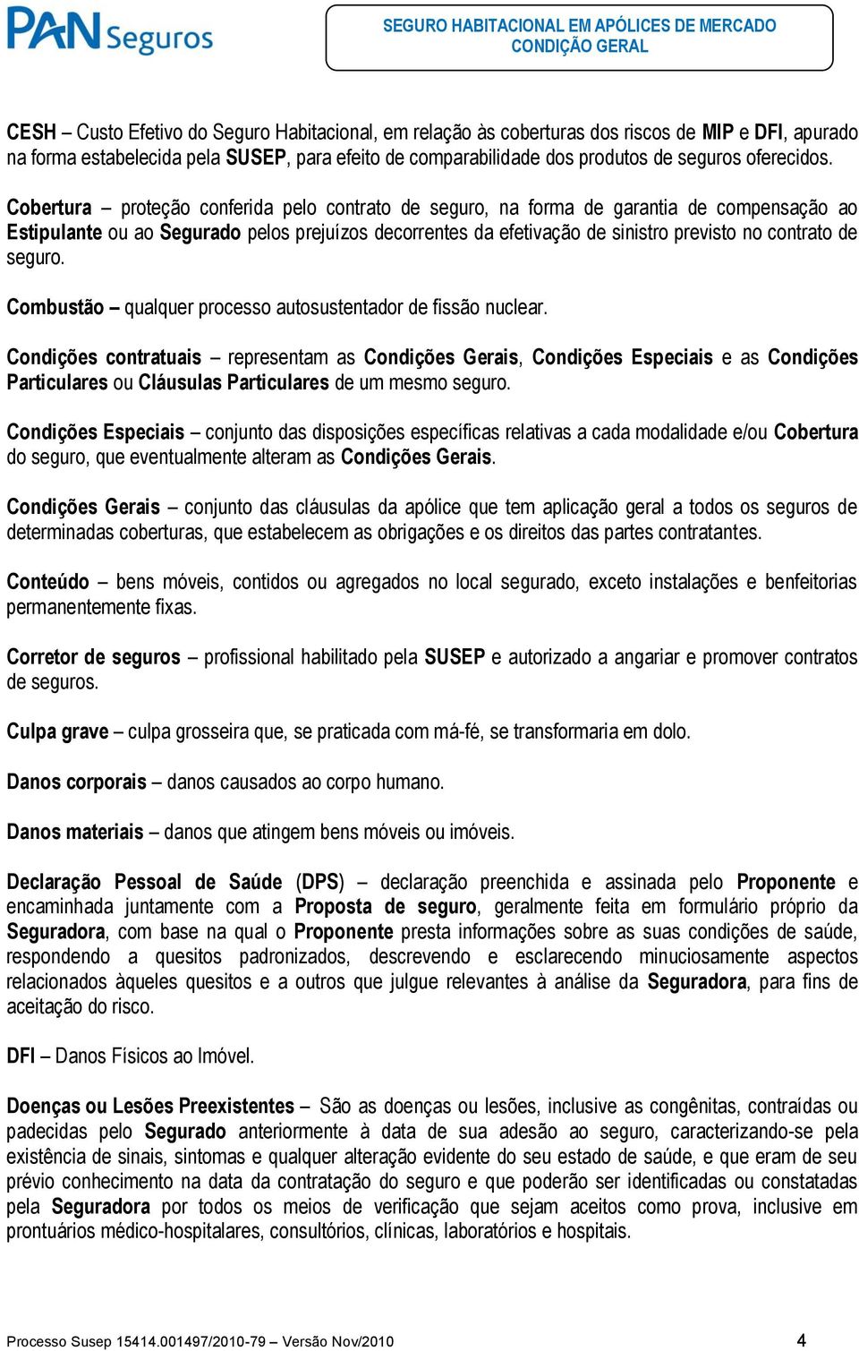 Cobertura proteção conferida pelo contrato de seguro, na forma de garantia de compensação ao Estipulante ou ao Segurado pelos prejuízos decorrentes da efetivação de sinistro previsto no contrato de