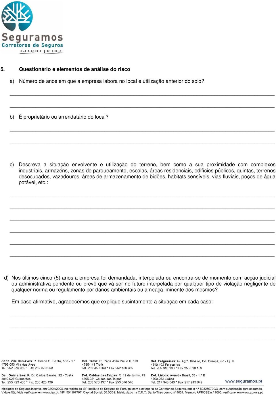 quintas, terrenos desocupados, vazadouros, áreas de armazenamento de bidões, habitats sensíveis, vias fluviais, poços de água potável, etc.