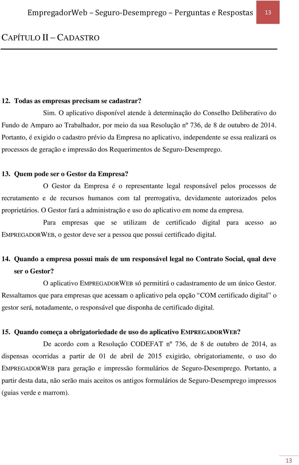 Portanto, é exigido o cadastro prévio da Empresa no aplicativo, independente se essa realizará os processos de geração e impressão dos Requerimentos de Seguro-Desemprego. 13.