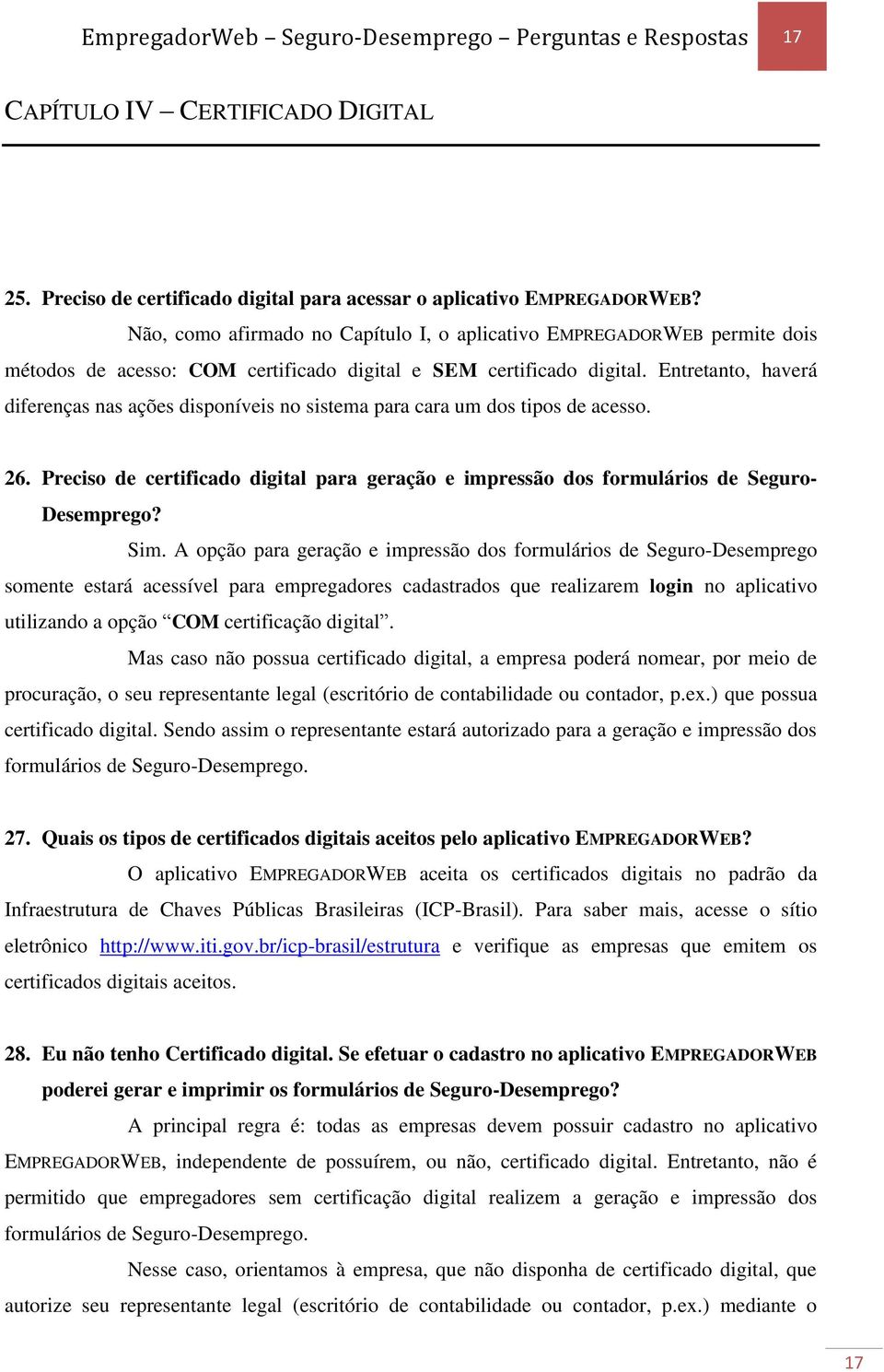 Entretanto, haverá diferenças nas ações disponíveis no sistema para cara um dos tipos de acesso. 26. Preciso de certificado digital para geração e impressão dos formulários de Seguro- Desemprego? Sim.