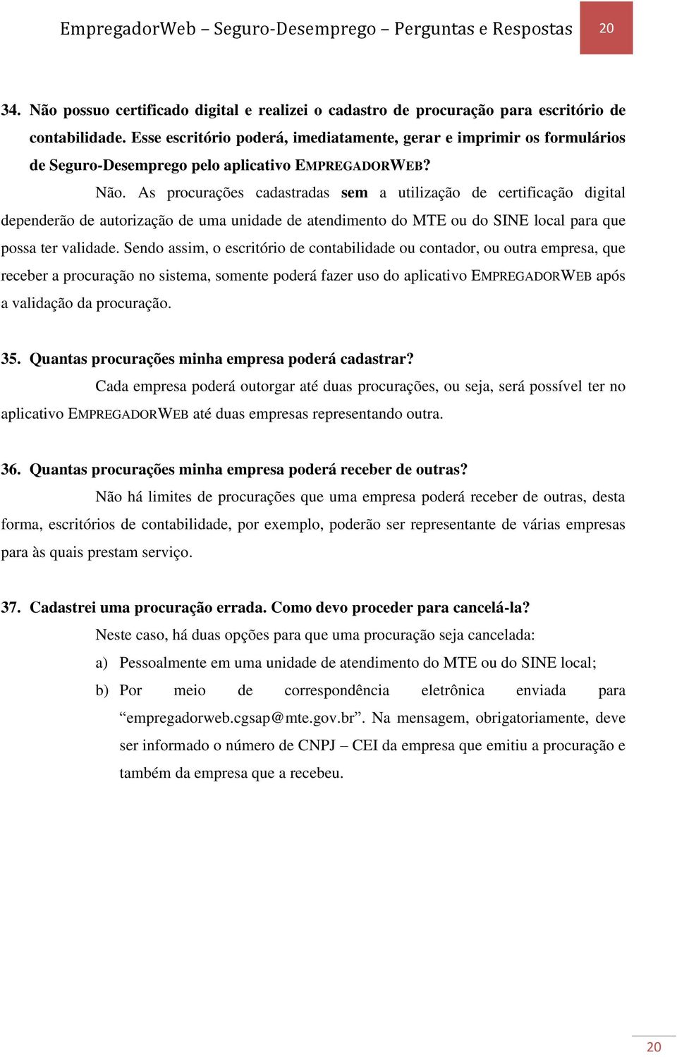 As procurações cadastradas sem a utilização de certificação digital dependerão de autorização de uma unidade de atendimento do MTE ou do SINE local para que possa ter validade.