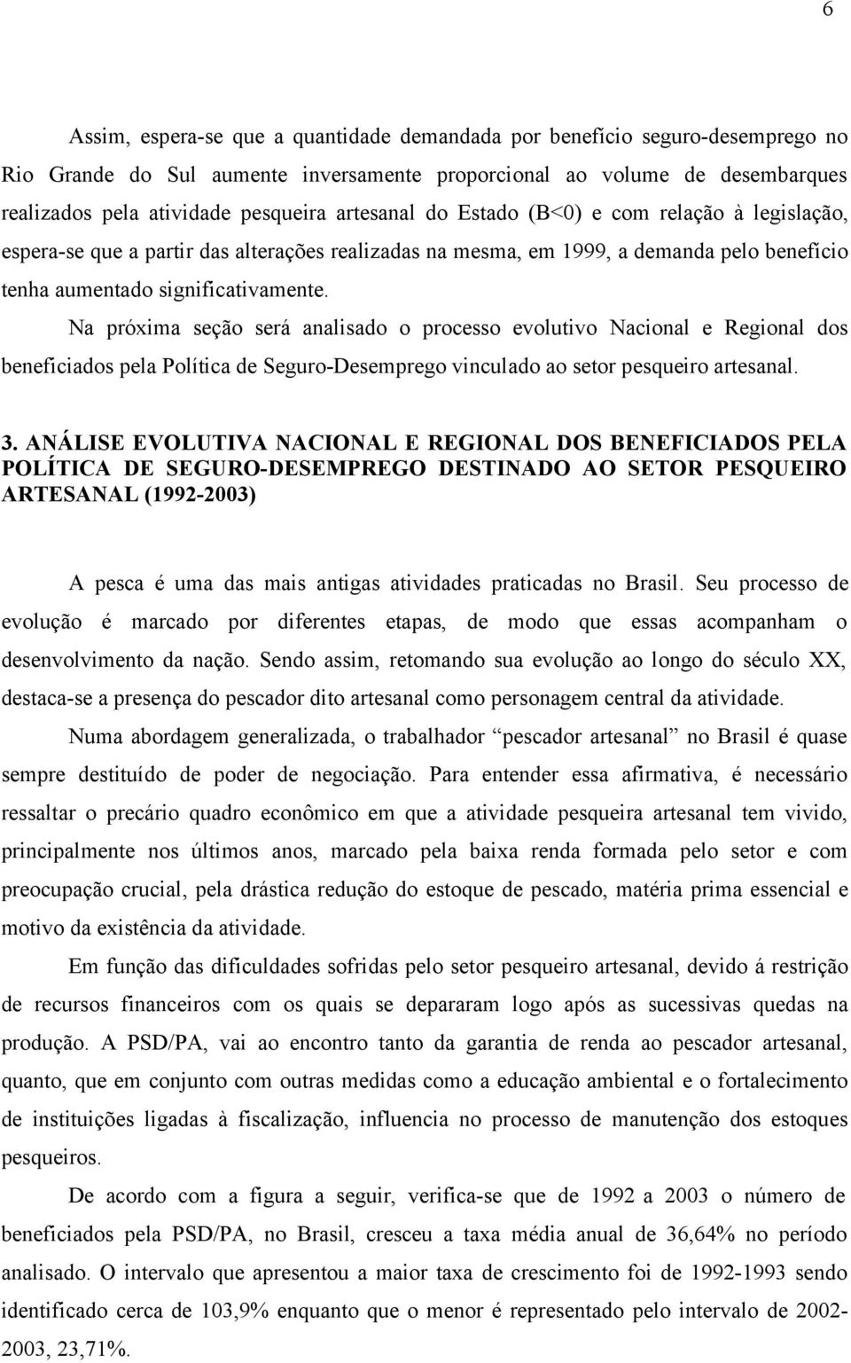 Na próxima seção será analisado o processo evolutivo Nacional e Regional dos beneficiados pela Política de Seguro-Desemprego vinculado ao setor pesqueiro artesanal. 3.